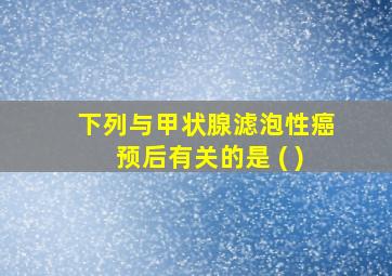 下列与甲状腺滤泡性癌预后有关的是 ( )